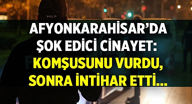 Afyonkarahisar'da Cinayet: Komşunu öldürüp, sonra kendi canına kıydı!