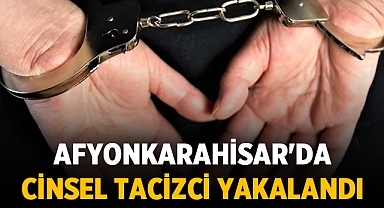 Afyonkarahisar'da Cinsel Tacizci Yakalandı