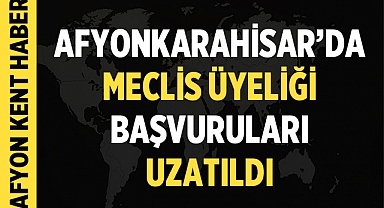 Afyonkarahisar'da Meclis üyeliği başvuruları uzatıldı