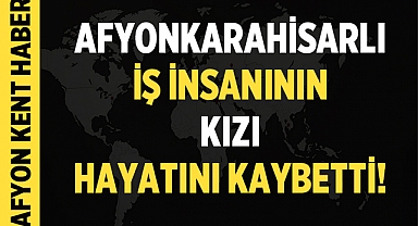 Afyonkarahisarlı İş İnsanının Kızı Hayatını Kaybetti!