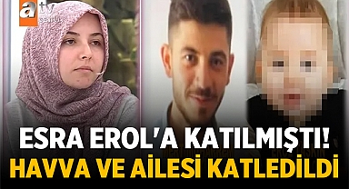 Esra Erol'a katılan Havva ve ailesi katledildi