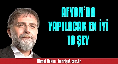 Gazeteci-Yazar Ahmet Hakan: Afyon'da Keşfedilecek 10 Harika Şey