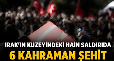 Irak'ın Kuzeyindeki Hain Saldırıda 6 Kahraman Şehit