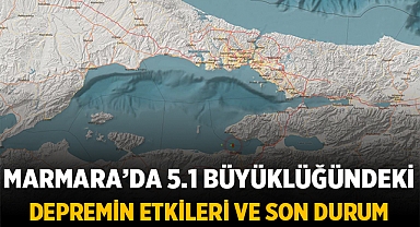 Marmara Bölgesinde Meydana Gelen 5.1 Büyüklüğündeki Depremin Etkileri ve Son Durum