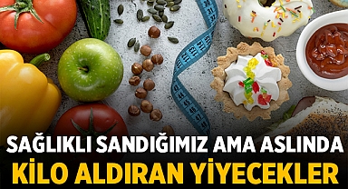 Sağlıklı Görünen Ancak Kilo Aldıran Yiyecekler Hakkında Bilmeniz Gerekenler