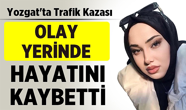 Yozgat'ta Trafik Kazası: Hanife Nur Zorlu Hayatını Kaybetti