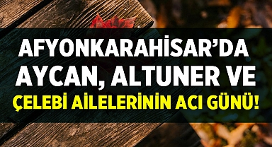 Afyon Cenaze İlanları: Aycan, Altuner ve Çelebi Ailelerinin Acı Günü!