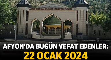 Afyon'da Bugün Vefat Edenler: 22 Ocak 2024