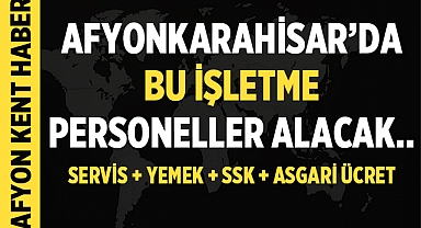 Afyonkarahisar'da bu işletme personeller alacak!
