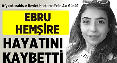 Afyonkarahisar Devlet Hastanesi'nin Acı Günü: Ebru Hemşire Hayatını Kaybetti!