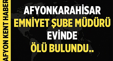 Afyonkarahisar Emniyet Müdürlüğü Şube Müdürü Evinde Hayatını Kaybetti!