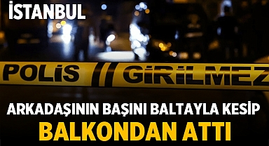 Arkadaşının başını baltayla kesip balkondan attı