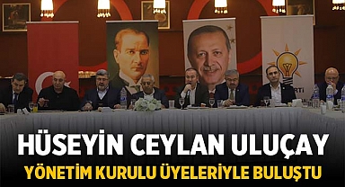 Hüseyin Ceylan Uluçay İl Yönetim Kurulu Üyeleriyle Buluştu