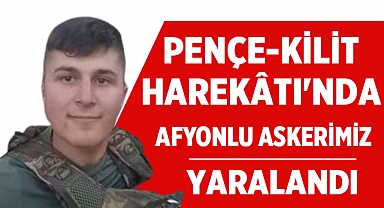 Pençe-Kilit Harekâtı'nda Şehitler Arasında Afyonlu Bir Askerimiz Yaralandı!