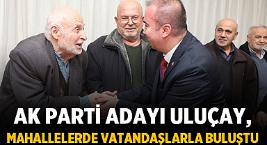 AK Parti Adayı Uluçay, Mahallelerde Vatandaşlarla Buluştu