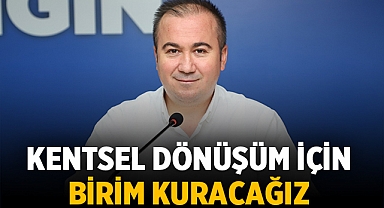 Hüseyin Ceylan Uluçay: Kentsel dönüşüm için belediye başkan yardımcılığı birimi kuracağız