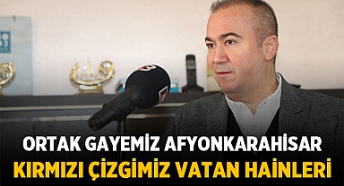 Hüseyin Ceylan Uluçay: Ortak gayemiz Afyonkarahisar, kırmızı çizgimiz vatan hainleri