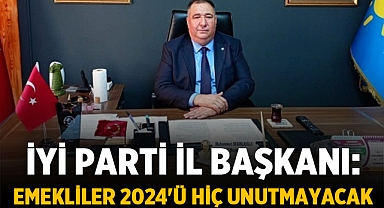 İYİ Parti İl Başkanı: Emekliler 2024'ü Hiç Unutmayacak