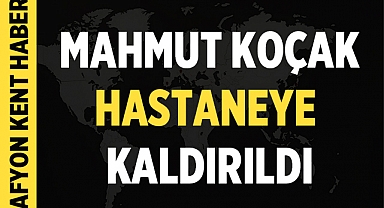 Mahmut Koçak Hastaneye Kaldırıldı!