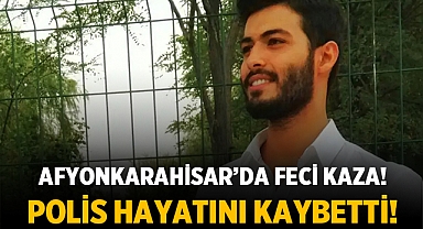 Afyonkarahisar'da feci kaza: 1 Polis Hayatını Kaybetti!