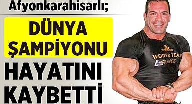 Afyonkarahisarlı Dünya Şampiyonu Hayatını Kaybetti