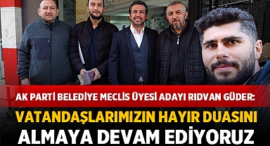 Ak Parti Belediye Meclis Üyesi Adayı Rıdvan Güder: Bizler halkımızın derdiyle dertlenen bir partiyiz!