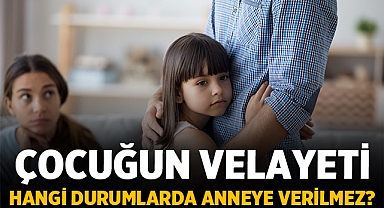 Çocuğun Velayeti Hangi Durumlarda Anneye Verilmez?