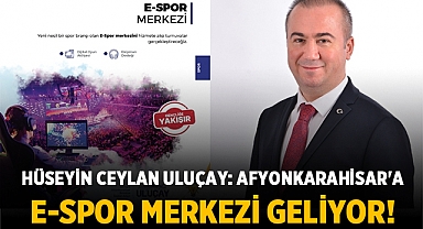 Hüseyin Ceylan Uluçay: Afyonkarahisar'a E-Spor Merkezi Geliyor!