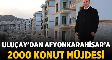 Hüseyin Ceylan Uluçay’dan Afyonkarahisar’a 2000 Konut Müjdesi