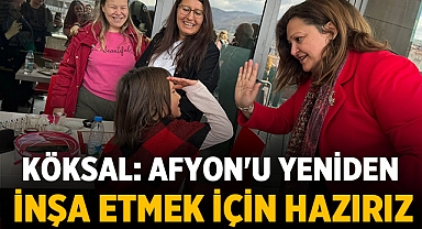 Köksal: Afyonkarahisar'ı Yeniden İnşa Etmek İçin Hazırız