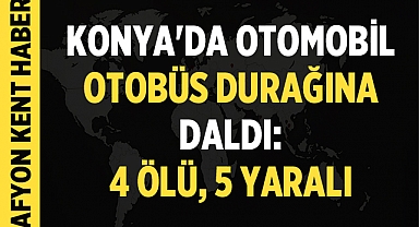 Konya'da Otomobil Faciası: Otobüs Durağına Dalan Araçta 4 Kişi Hayatını Kaybetti