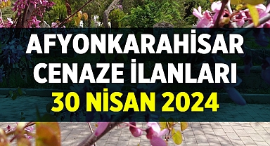 Afyonkarahisar Cenaze Duyuruları: 30 Nisan 2024