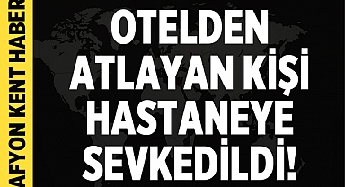 Afyonkarahisar'da otelden atlayan hastane çalışanı hastaneye sevk edildi