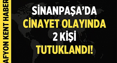 Afyonkarahisar Sinanpaşa'da Cinayet: 2 Şüpheli Tutuklandı!