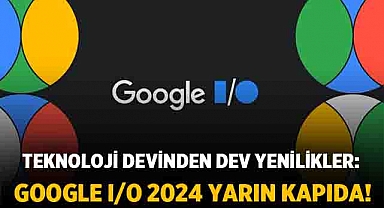 Google I/O 2024: Teknoloji Devinden Dev Yenilikler!