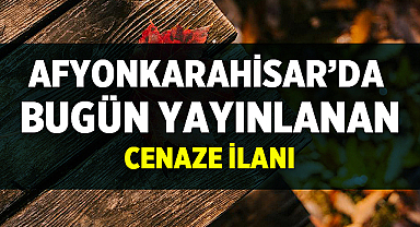 Afyonkarahisar'da bugün 3 vefat ilanı yayınlandı