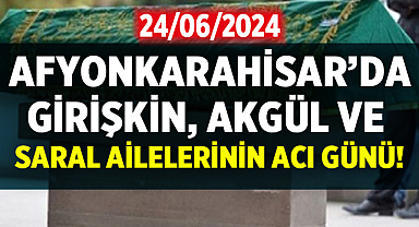 Afyonkarahisar'da Girişkin, Akgül ve Saral Ailelerinin Acı Günü!