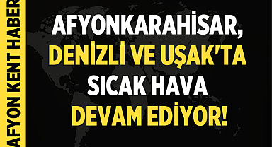 Afyonkarahisar, Denizli ve Uşak'ta Sıcak Hava Devam Ediyor!