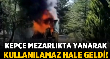 Kepçe Mezarlıkta Yanarak Kullanılamaz Hale Geldi!