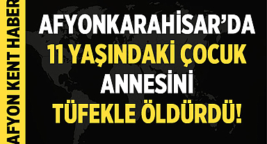 Üzücü Haber: Afyon'da 11 Yaşındaki Çocuk Tüfekle Annesini Vurdu