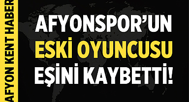 Afyonspor'un eski futbolcusunun acı günü!