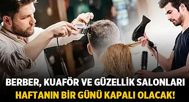 Berber, Kuaför ve Güzellik Salonları Dikkat! Haftanın Bir Günü Kapalı Olacak!