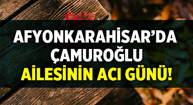 Çamuroğlu ailesinin acı günü!