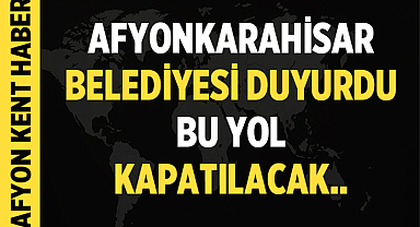 Afyonkarahisar'da bu yol kapanıyor! Sürücüler dikkat!