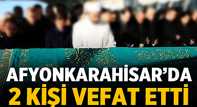 Afyonkarahisar'da bugün 2 kişi aramızdan ayrıldı