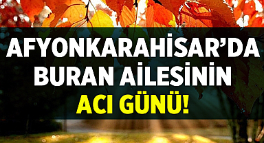 Afyonkarahisar'da Buran ailesinin acı günü!