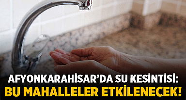 Afyonkarahisar'da Su Kesintisi: Bu Mahalleler Etkilenecek!