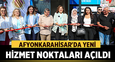 Afyonkarahisar'da Yeni Hizmet Noktaları Açıldı