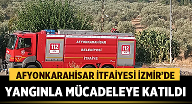 Afyonkarahisar İtfaiyesi İzmir’de Yangınla Mücadeleye Katıldı