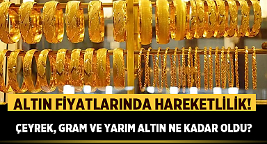 Altın Fiyatlarında Hareketlilik! Çeyrek, Gram ve Yarım Altın Ne Kadar Oldu?